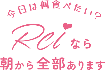 今日は何食べたい?Reiなら朝から全部あります